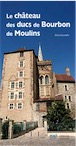 Le château des ducs de Bourbon de Moulins, 2020, 128 p.