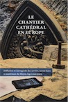 Le chantier cathédral en Europe. Diffusion et sauvegarde des savoirs, savoir-faire et matériaux du Moyen Age à nos jours, 2020, 320 p.