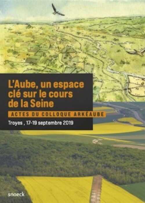 L'Aube, un espace clé sur le cours de la Seine, (actes coll. ArkéAube, Troyes, sept. 2019), 2021, 368 p.