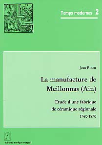 La Manufacture de Meillonnas (Ain). Etude d'une fabrique de céramique régionale (1760-1870) (Temps Modernes, 2) (préf. L. Bergeron), 2000, 188 p., 103 fig., 8 pl. coul. h.t.