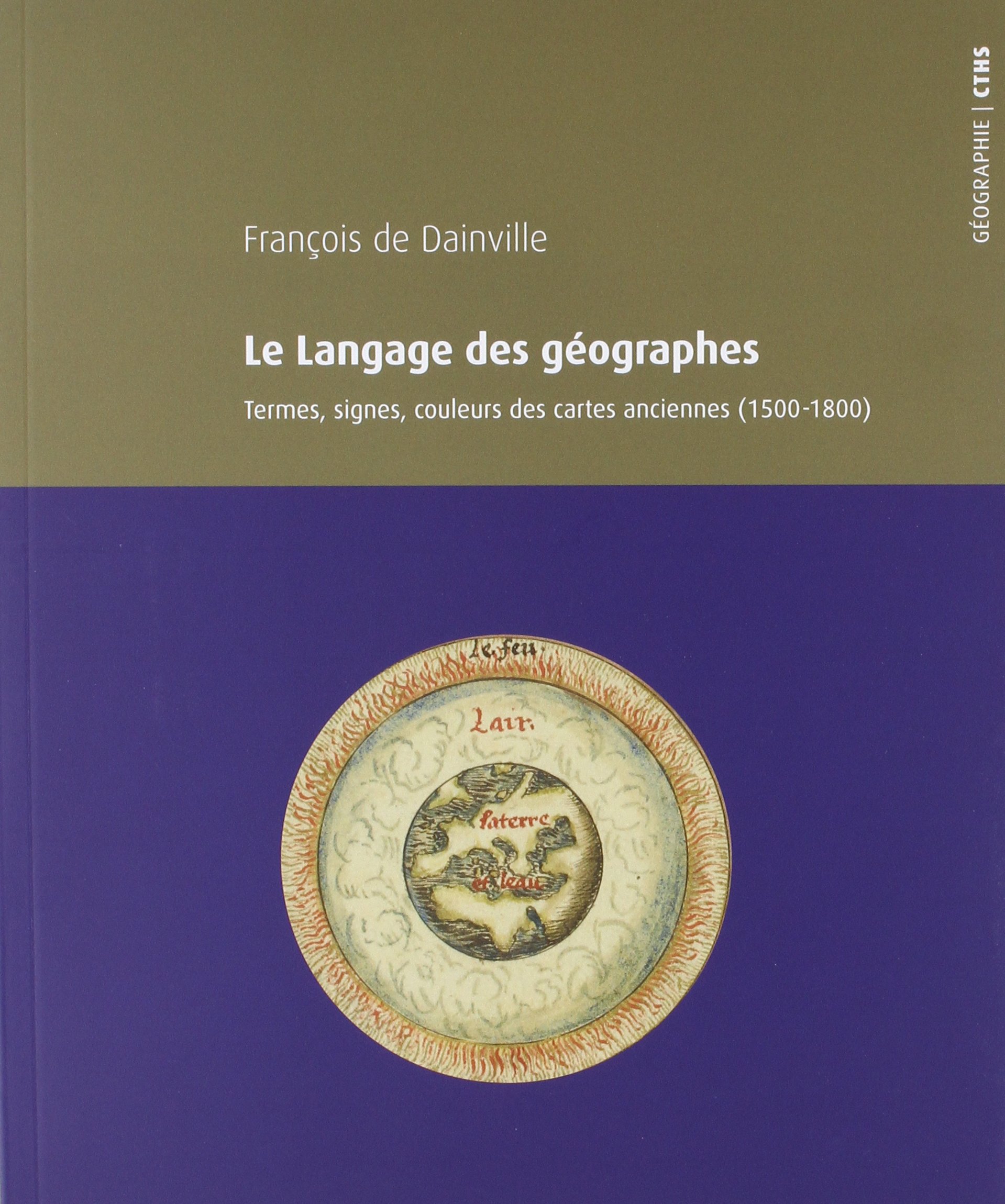 Le langage des géographes. Termes, signes et couleurs des cartes anciennes (1500-1800), 2018, 300 p.