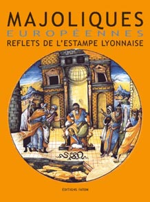 ROSEN J. (dir.) - Majoliques européennes, reflets de l'estampe lyonnaise (XVIe-XVIIe siècles). Actes des journées d'études internationales 