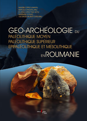 Géo-archéologie du Paléolithique moyen, Paléolithique supérieur, Epipaléolithique et Mésolithique en Roumanie, 2007, 200 p., 42 pl.