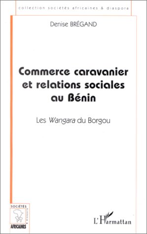 Commerce caravanier et relations sociales au Bénin. Les Wangara du Borgou, 2000, 272 p.