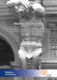 Atlantes & Cariatides. Les supports anthropomorphes dans la théorie architecturale en France du XVIe au XVIIIe siècle, 2012, 124 p.
