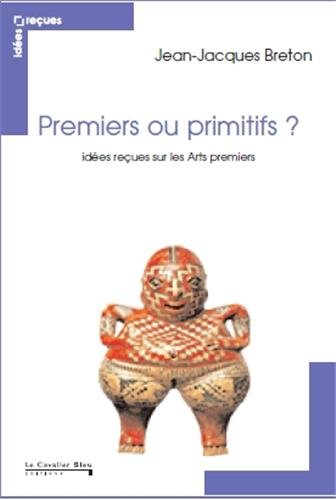 Premiers ou primitifs ? Idées reçues sur les arts premiers, 2013, 188 p.