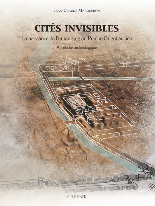 Cités Invisibles. La naissance de l'urbanisme au Proche-Orient ancien, 2013, 642 p.
