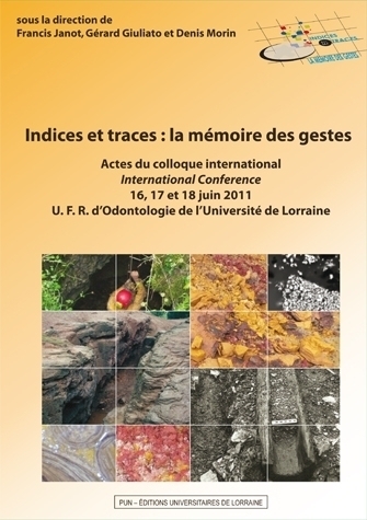 Indices et traces : la mémoire des gestes, (actes coll. int., UFR d'Odontologie de l'Université de Lorraine, juin 2011), 2013, 400 p.