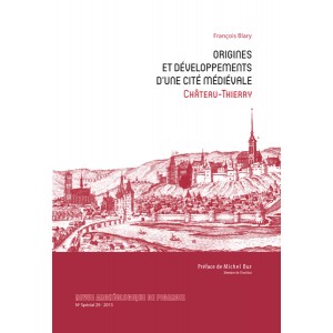 Origines et développements d'une cité médiévale, Château-Thierry, (Suppl. RAP n°29), 2013, 632 p., nbr. ill. coul.