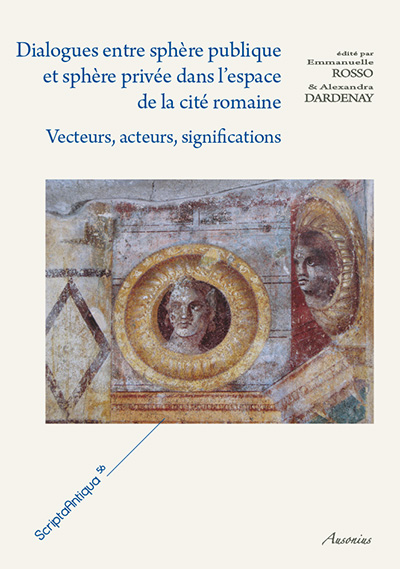 Dialogues entre sphère publique et sphère privée dans l'espace de la cité romaine. Vecteurs, acteurs, significations, 2013, 324 p.
