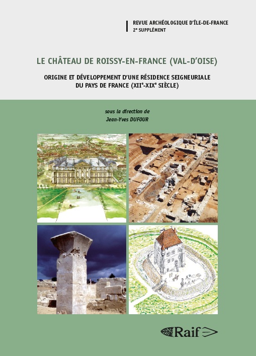 Le château de Roissy-en-France (Val-d'Oise). Origine et développement d'une résidence seigneuriale du pays de France (XIIe-XIXe siècle), (Suppl. RAIF 2), 2014, 617 p.
