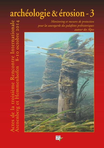 Archéologie & Erosion 3. Monitoring et mesures de protection pour la sauvegarde des palafittes préhistoriques autour des Alpes, (actes 3e renc. int. Arenenberg (Suisse) et Hemmenhofen (Allemagne), oct. 2014), 2015, 208 p.