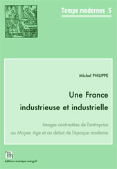 Une France industrieuse et industrielle. Images contrastées de l'entreprise au Moyen Age et au début de l'époque moderne, (Temps Modernes, 5), 2015, 323 p., 66 fig., tabl.