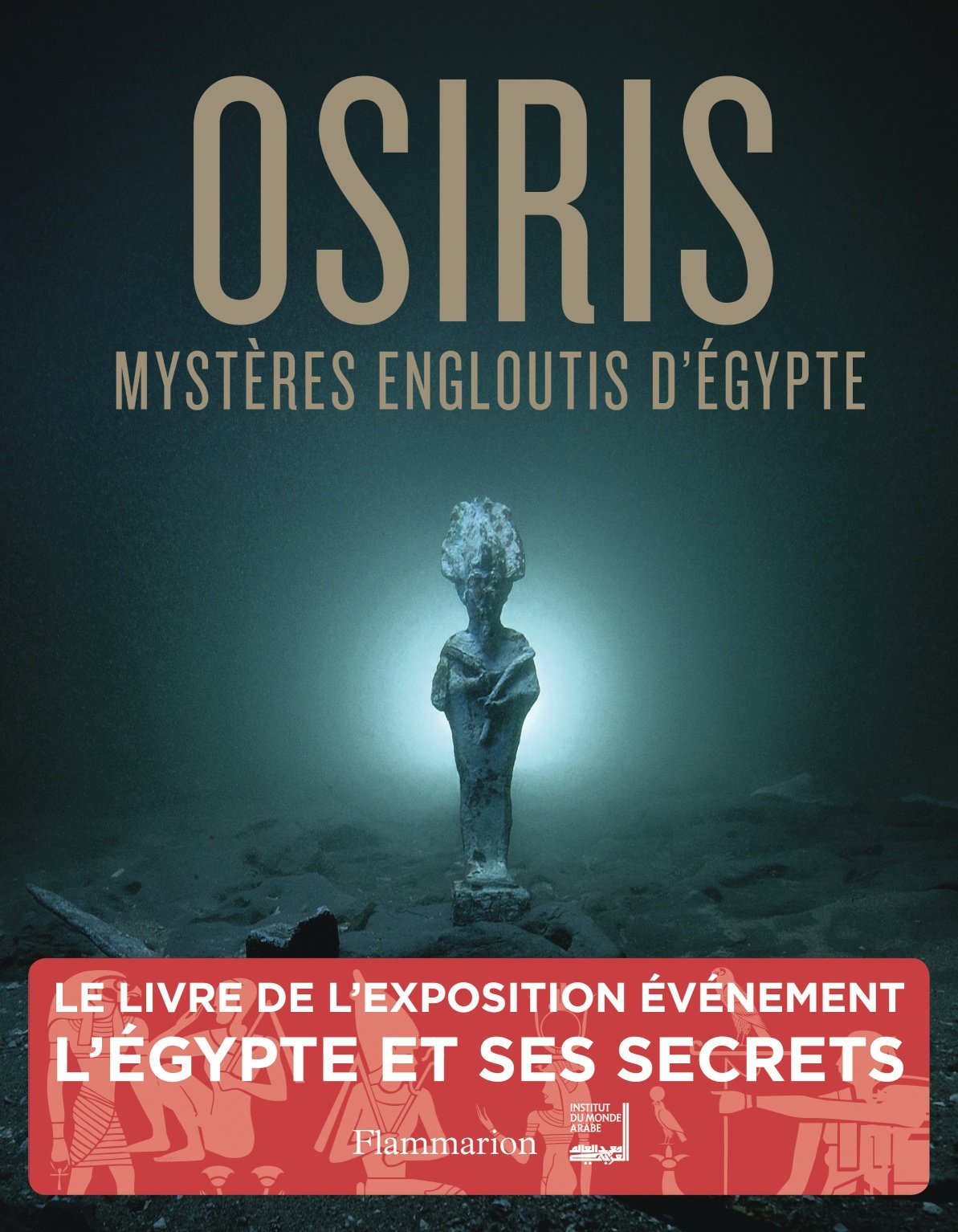 Osiris. Mystères engloutis d'Egypte, (cat. expo. Institut du monde Arabe, Paris, sept. 2015-janv. 2016), 2015, 250 p.