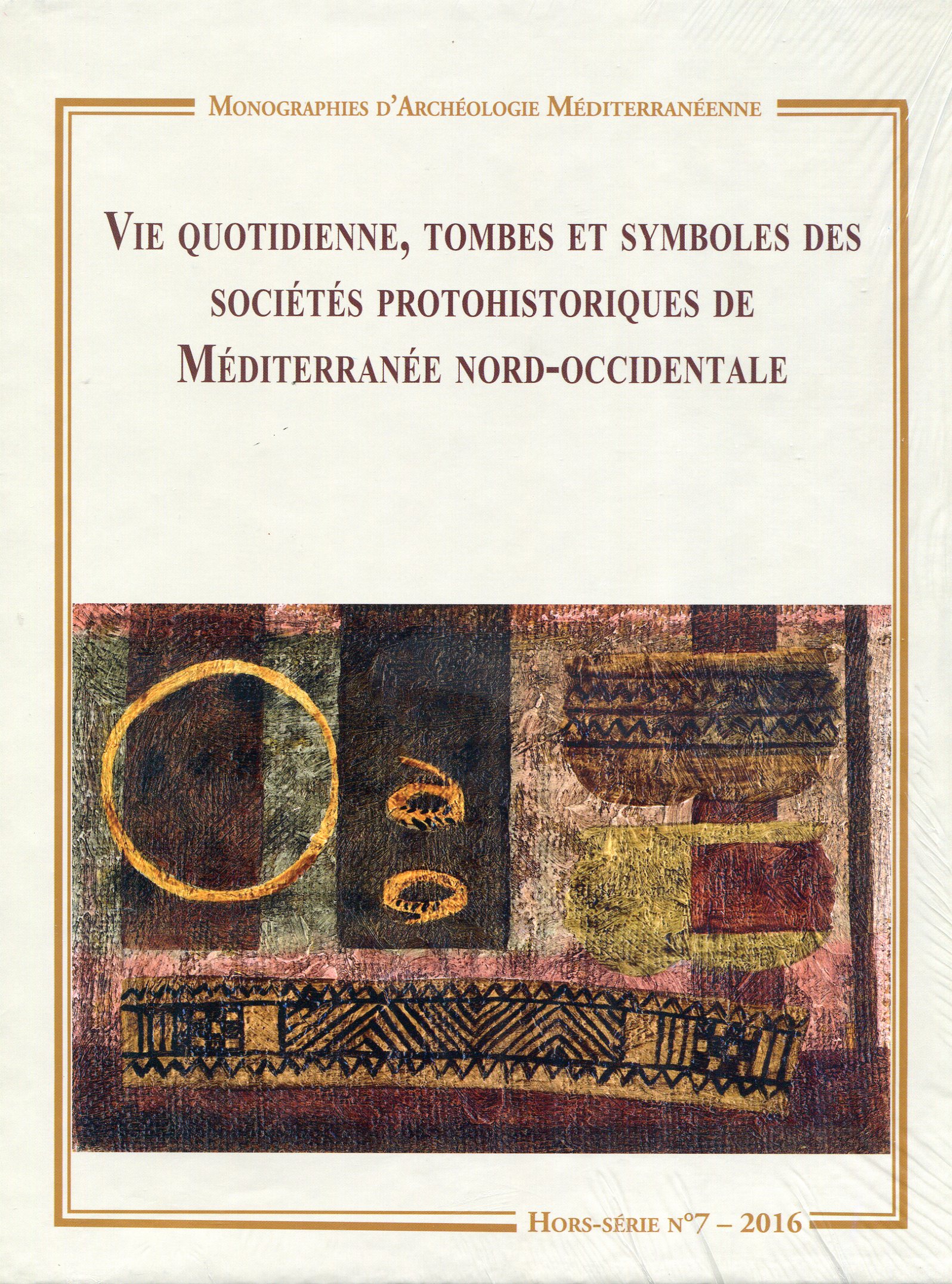 Vie quotidienne, tombes et symboles des sociétés protohistoriques de Méditerranée nord-occidentale, (Monographies d'Archéologie Méditerranéenne, Hors-Série n°7), 2016, 2 volumes