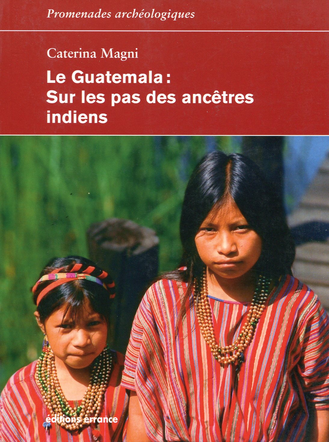 Le Guatemala. Sur les pas des ancêtres indiens, 2017, 240 p.