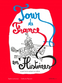 ÉPUISÉ - Tour de France en histoires. Le patrimoine expliqué aux enfants, 2017, 100 p. Livre Jeunesse dès 9 ans.
