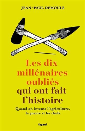 Les dix millénaires oubliés qui ont fait l'Histoire. Quand on inventa l'agriculture, la guerre et les chefs, 2017, 320 p.