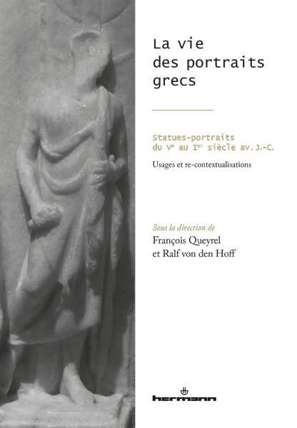 La vie des portraits grecs. Statues-portraits du Ve au Ier siècle av. J.-C. - Usages et re-contextualisations, 2017, 406 p., 170 ill.