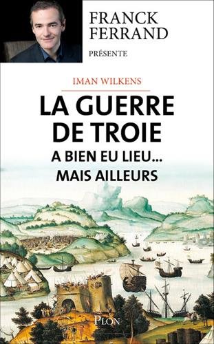 La guerre de Troie a bien eu lieu...mais ailleurs, 2017, 544 p.