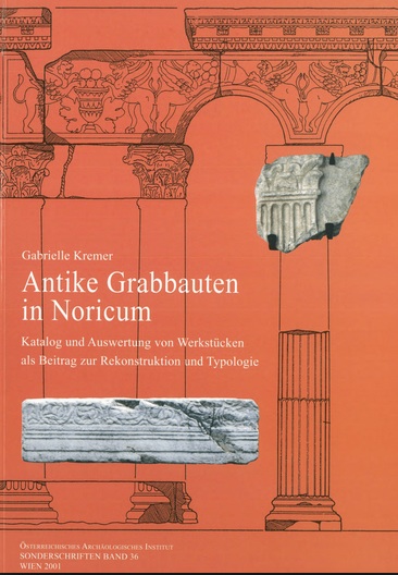 Antike Grabbauten in Noricum. Katalog und Auswertung von Werkstücken als Beitrag zur Rekonstruktion und Typologie, 2001. 