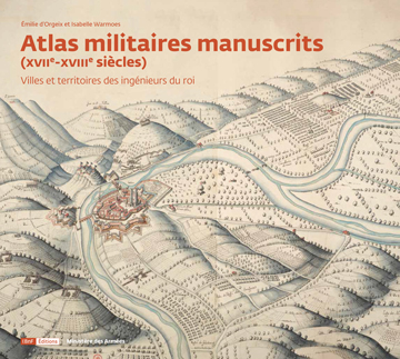 Atlas militaires manuscrits (XVIIe-XVIIIe siècles). Villes et territoires des ingénieurs du roi, 2017, 384 p., 260 ill.