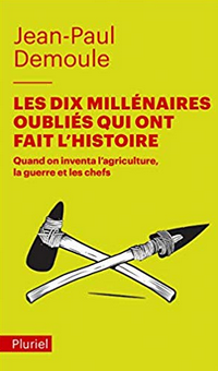 Les dix millénaires oubliés qui ont fait l'Histoire. Quand on inventa l'agriculture, la guerre et les chefs, 2019, 320 p. Poche