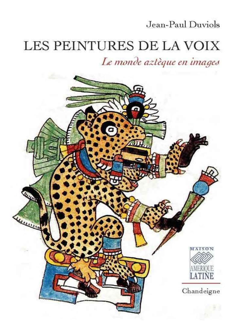 Les peintures de la voix. Le monde aztèque en images, 2018, 302 p.