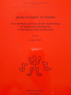 From Invisible to Visible. New Methods and Data for the Archaeology of Infant and Child Burials in Pre-Roman Italy and Beyond, 2018, 284 p.