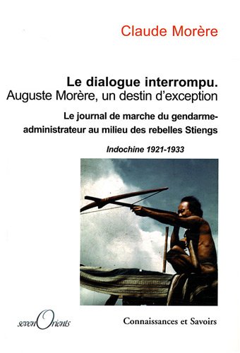 Le dialogue interrompu Auguste Morère, un destin d'exception. Le journal de marche du gendarme-administrateur au milieu des rebelles Stieng, Indochine 1921-1933, 2008, 311 p.