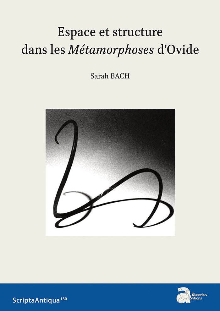 Espace et structure dans les Métamorphoses d'Ovide, (Scripta antiqua 130), 2020, 250 p.