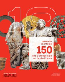 150 ans d'archéologie en Île-de-France, (Mémoire morcelée), 2022, 320 p., 298 ill.