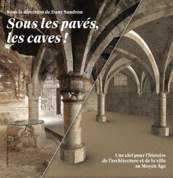 Sous les pavés, les caves ! Une clef pour l'histoire des arts et de l'architecture au Moyen Âge, 2021, 370 p.