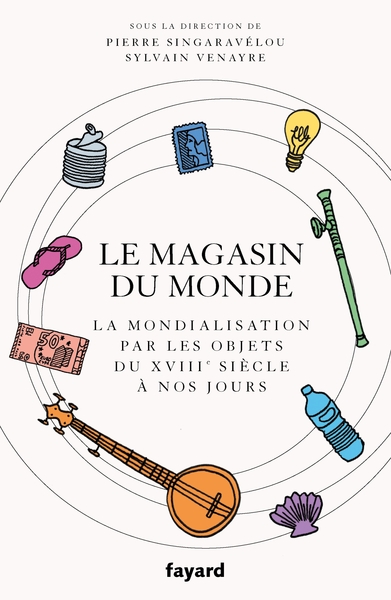 Le magasin du monde. La mondialisation par les objets du XVIIIe siècle à nos jours, 2020, 464 p.