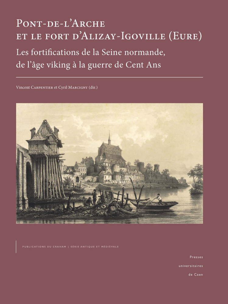 Pont-de-l'Arche et le fort d'Alizay-Igoville (Eure). Les fortifications de la Seine normande, de l'âge viking à la guerre de Cent Ans, 2023, 376 p.