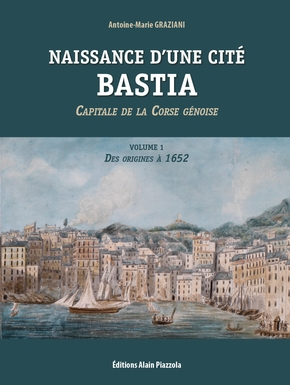 Naissance d'une cité. Bastia, Capitale de la Corse génoise. Volume 1, des origines à 1652, 2022, 392 p.