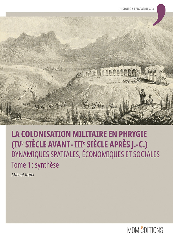 La colonisation militaire en Phrygie (IVe siècle avant - IIIe siècle après J.-C.). Dynamiques spatiales, économiques et sociales. Tome 1 Synthèse, 2023, 564 p.