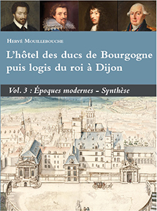 L'hôtel des ducs de Bourgogne puis logis du roi à Dijon. Volume 3 : Époques modernes - synthèse, 2024, 482 p., 240 ill.