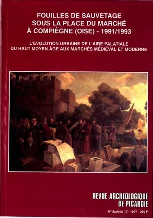 Fouilles de sauvetage sous la Place du Marché à Compiègne (Oise) (1991-1993). L'évolution urbaine de l'aire palatiale du Haut Moyen Age aux marchés médiéval et moderne. Les résultats d'une intervention de sauvetage sur une zone palatiale carolingienne (Rev. Arch. de Picardie, n° Spécial 13-1997), 320 p., nbr. ill.