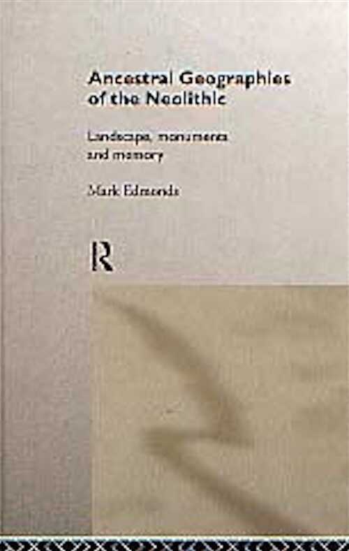 Ancestral Geographies of the Neolithic. Landscapes, Monuments and Memory, 1999, 173 p., 64 fig., rel.