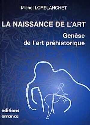 La Naissance de l'art. Genèse de l'art préhistorique dans le monde, 1999, 304 p., nbr. ill. n. et bl. et coul., rel.