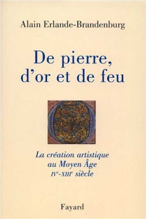De pierre, d'or et de feu. La création artistique au Moyen Age (IVe-XIIIe siècle), 1999, 350 p.