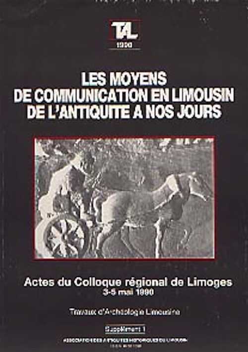 Moyens de communication en Limousin de l'Antiquité à nos jours (Actes du Coll. régional de Limoges, 1990), (1e suppl. à Trav. d'Archéo. Limousine), 1990, 143 p., nbr. ill.