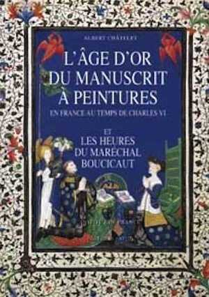 L'Age d'or du manuscrit à peintures en France au temps de Charles VI et les Heures du maréchal Boucicaut, 2000, 340 p., nbr. ill. coul.