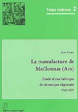 La Manufacture de Meillonnas (Ain). Etude d'une fabrique de céramique régionale (1760-1870) (Temps Modernes, 2) (préf. L. Bergeron), 2000, 188 p., 103 fig., 8 pl. coul. h.t.
