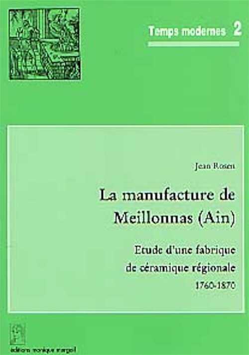 La Manufacture de Meillonnas (Ain). Etude d'une fabrique de céramique régionale (1760-1870) (Temps Modernes, 2) (préf. L. Bergeron), 2000, 188 p., 103 fig., 8 pl. coul. h.t.
