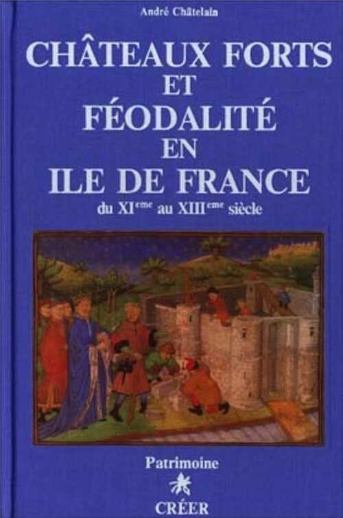 Châteaux forts et féodalité en Ile-de-France, du XIe au XIIIe s., 1983, 512 p.