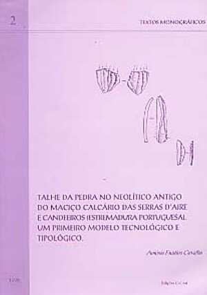 Talhe da pedra no Neolitico Antigo do Maciço calcario das serras d' Aire e Candeeiros (Estremadura Portuguesa), Um primeiro modelo tecnologico e tipologico, 1999, 110 p.