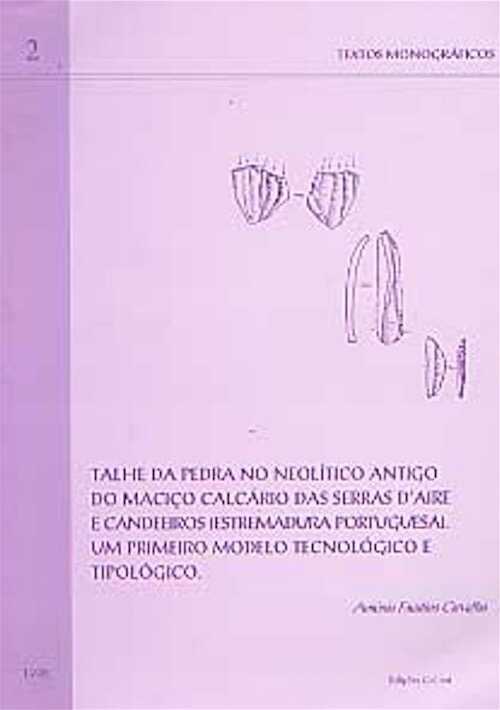 Talhe da pedra no Neolitico Antigo do Maciço calcario das serras d' Aire e Candeeiros (Estremadura Portuguesa), Um primeiro modelo tecnologico e tipologico, 1999, 110 p.