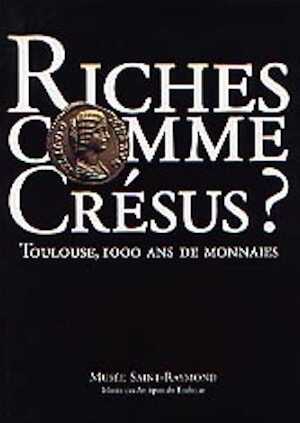 Riches comme Crésus - Toulouse, 1000 ans de monnaies, (album publié à l'occasion de l'exposition au Musée St-Raymond de Toulouse, nov. 2000-mai 2001), 2000, 47 p., ill.